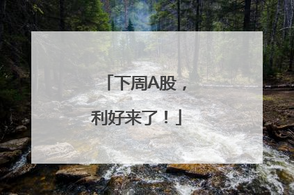 下周A股，利好来了！