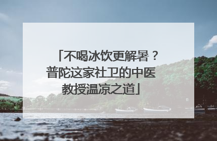 不喝冰饮更解暑？普陀这家社卫的中医教授温凉之道