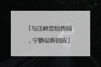 与汪峰恋情传闻，宁静最新回应