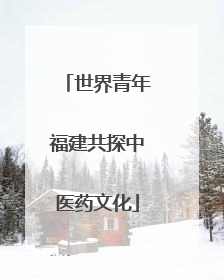 世界青年福建共探中医药文化