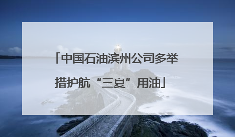 中国石油滨州公司多举措护航“三夏”用油
