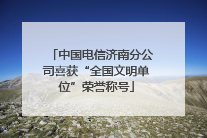 中国电信济南分公司喜获“全国文明单位”荣誉称号