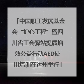 中国职工发展基金会“护心工程”暨四川省工会驿站提质增效公益行动AED使用培训在达州举行