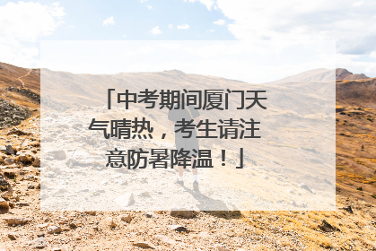 中考期间厦门天气晴热，考生请注意防暑降温！