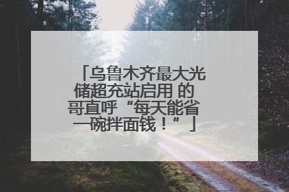 乌鲁木齐最大光储超充站启用 的哥直呼“每天能省一碗拌面钱！”