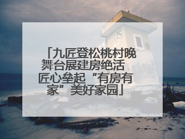 九匠登松桃村晚舞台展建房绝活 匠心垒起“有房有家”美好家园