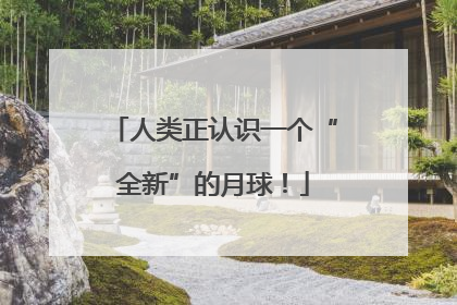 人类正认识一个“全新”的月球！