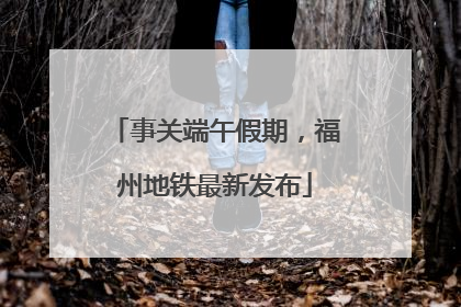 事关端午假期，福州地铁最新发布