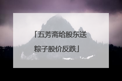 五芳斋给股东送粽子股价反跌