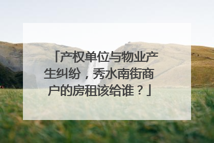 产权单位与物业产生纠纷，秀水南街商户的房租该给谁？