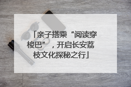 亲子搭乘“阅读穿梭巴”，开启长安荔枝文化探秘之行