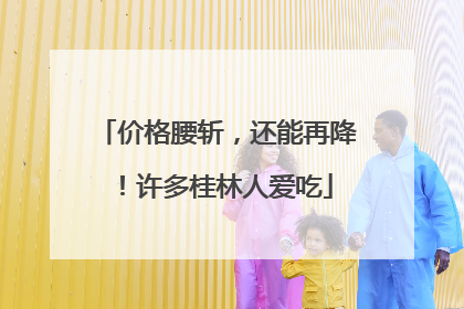 价格腰斩，还能再降！许多桂林人爱吃
