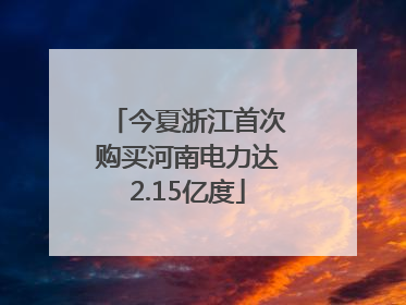 今夏浙江首次购买河南电力达2.15亿度