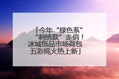 今年“绿色系”“刺绣款”走俏！冰城饰品市场荷包五彩绳火热上新