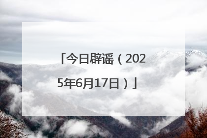 今日辟谣（2025年6月17日）