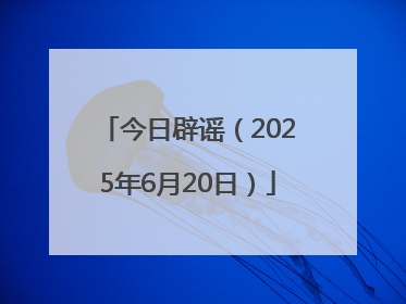 今日辟谣（2025年6月20日）