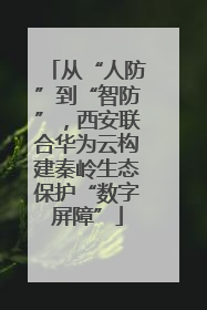 从“人防”到“智防”，西安联合华为云构建秦岭生态保护“数字屏障”