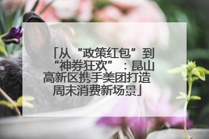 从“政策红包”到“神券狂欢”：昆山高新区携手美团打造周末消费新场景