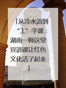 从冷水浴到“工”字课：湖南一师这堂宣讲课让红色文化活了起来