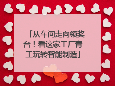 从车间走向领奖台！看这家工厂青工玩转智能制造