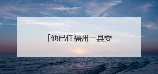 他已任福州一县委常委、政法委书记