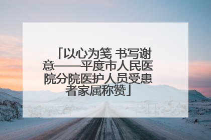 以心为笺 书写谢意——平度市人民医院分院医护人员受患者家属称赞