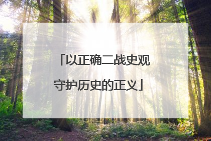 以正确二战史观守护历史的正义