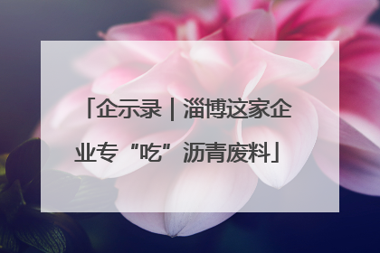 企示录｜淄博这家企业专“吃”沥青废料