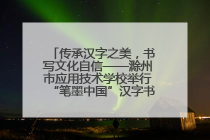 传承汉字之美，书写文化自信——滁州市应用技术学校举行“笔墨中国”汉字书写比赛表彰大会