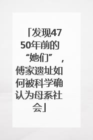 发现4750年前的“她们”，傅家遗址如何被科学确认为母系社会