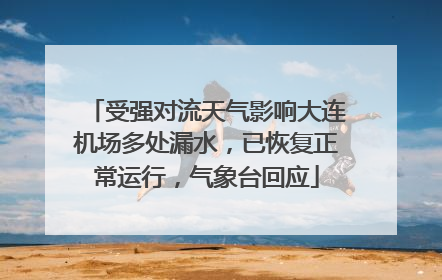 受强对流天气影响大连机场多处漏水，已恢复正常运行，气象台回应