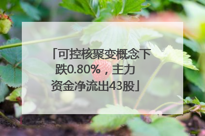 可控核聚变概念下跌0.80%，主力资金净流出43股
