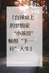 台球桌上的梦想家 “小孩哥”畅想“下一杆”人生