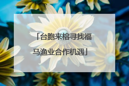 台胞来榕寻找福马渔业合作机遇