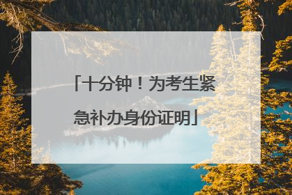十分钟！为考生紧急补办身份证明