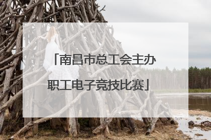 南昌市总工会主办职工电子竞技比赛