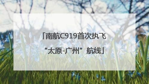 南航C919首次执飞“太原-广州”航线