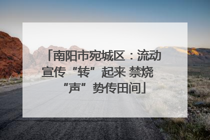 南阳市宛城区：流动宣传“转”起来 禁烧“声”势传田间