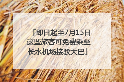 即日起至7月15日 这些旅客可免费乘坐长水机场接驳大巴