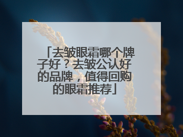 去皱眼霜哪个牌子好？去皱公认好的品牌，值得回购的眼霜推荐