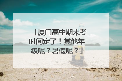 厦门高中期末考时间定了！其他年级呢？暑假呢？
