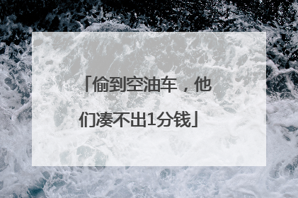偷到空油车，他们凑不出1分钱