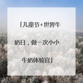儿童节+世界牛奶日，做一次小小牛奶体验官