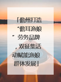 儋州打造“儋耳渔娘”劳务品牌，双征集活动赋能渔娘群体发展