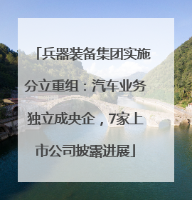 兵器装备集团实施分立重组：汽车业务独立成央企，7家上市公司披露进展