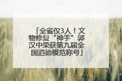 全省仅3人！文物修复“神手”郭汉中荣获第九届全国道德模范称号