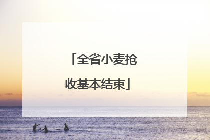 全省小麦抢收基本结束