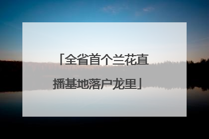 全省首个兰花直播基地落户龙里