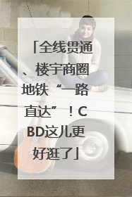 全线贯通、楼宇商圈地铁“一路直达”！CBD这儿更好逛了