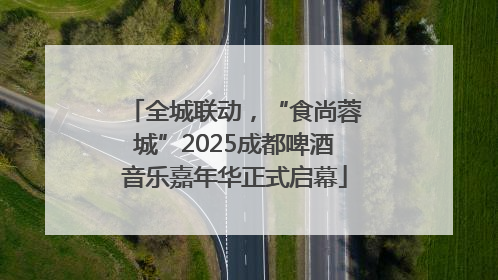 全城联动，“食尚蓉城”2025成都啤酒音乐嘉年华正式启幕